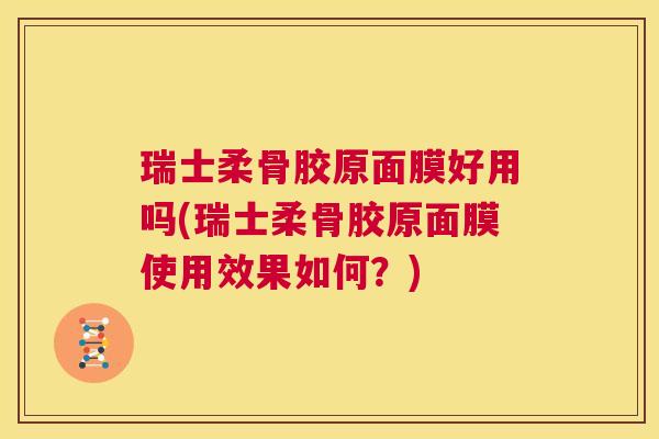 瑞士柔骨胶原面膜好用吗(瑞士柔骨胶原面膜使用效果如何？)