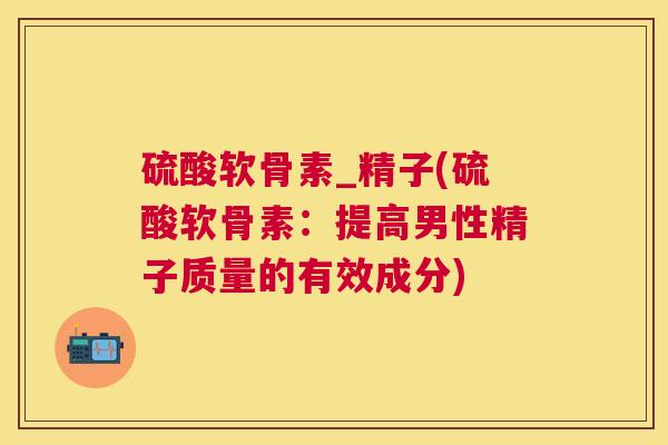硫酸软骨素_精子(硫酸软骨素：提高男性精子质量的有效成分)