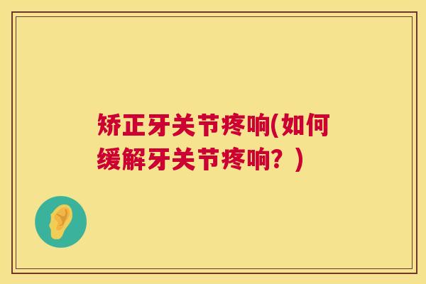 矫正牙关节疼响(如何缓解牙关节疼响？)