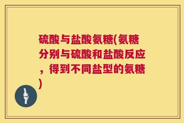 硫酸与盐酸氨糖(氨糖分别与硫酸和盐酸反应，得到不同盐型的氨糖)