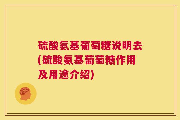 硫酸氨基葡萄糖说明去(硫酸氨基葡萄糖作用及用途介绍)