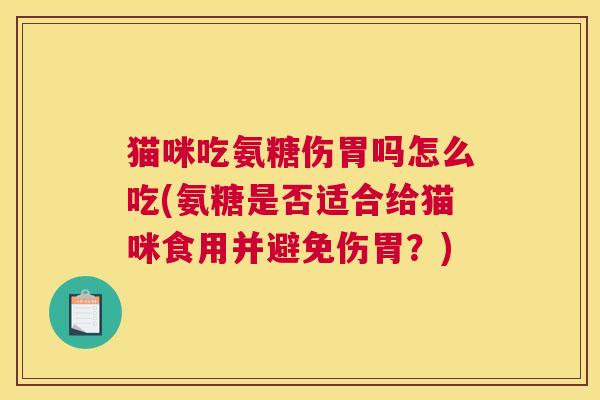 猫咪吃氨糖伤胃吗怎么吃(氨糖是否适合给猫咪食用并避免伤胃？)