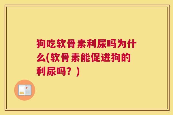 狗吃软骨素利尿吗为什么(软骨素能促进狗的利尿吗？)