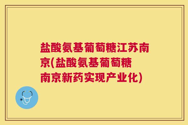盐酸氨基葡萄糖江苏南京(盐酸氨基葡萄糖 南京新药实现产业化)