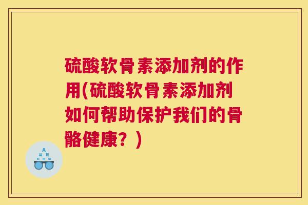 硫酸软骨素添加剂的作用(硫酸软骨素添加剂如何帮助保护我们的骨骼健康？)