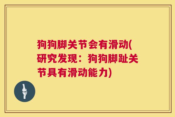 狗狗脚关节会有滑动(研究发现：狗狗脚趾关节具有滑动能力)
