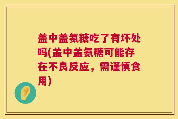 盖中盖氨糖吃了有坏处吗(盖中盖氨糖可能存在不良反应，需谨慎食用)