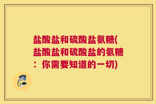 盐酸盐和硫酸盐氨糖(盐酸盐和硫酸盐的氨糖：你需要知道的一切)