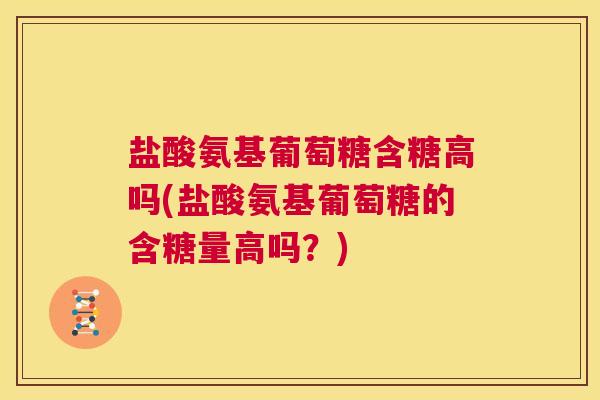 盐酸氨基葡萄糖含糖高吗(盐酸氨基葡萄糖的含糖量高吗？)