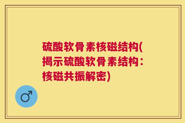 硫酸软骨素核磁结构(揭示硫酸软骨素结构：核磁共振解密)