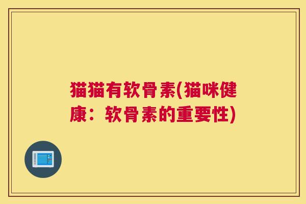 猫猫有软骨素(猫咪健康：软骨素的重要性)