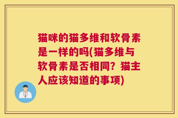 猫咪的猫多维和软骨素是一样的吗(猫多维与软骨素是否相同?猫主人应该知道的事项) 猫咪的猫多维和软骨素是一样的吗(猫多维与软骨素是否相同?猫主人应该知道的事项)