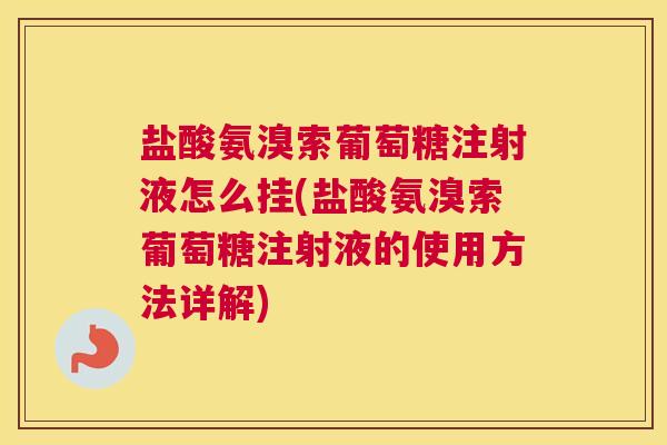 盐酸氨溴索葡萄糖注射液怎么挂(盐酸氨溴索葡萄糖注射液的使用方法详解) 盐酸氨溴索葡萄糖注射液怎么挂(盐酸氨溴索葡萄糖注射液的使用方法详解)