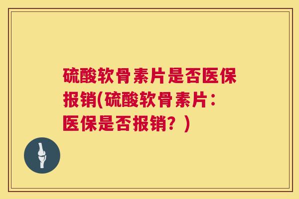 硫酸软骨素片是否医保报销(硫酸软骨素片：医保是否报销？)