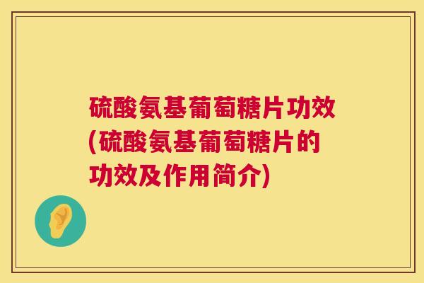 硫酸氨基葡萄糖片功效(硫酸氨基葡萄糖片的功效及作用简介) 硫酸氨基葡萄糖片功效(硫酸氨基葡萄糖片的功效及作用简介)