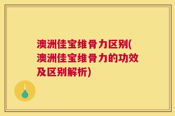 澳洲佳宝维骨力区别(澳洲佳宝维骨力的功效及区别解析)