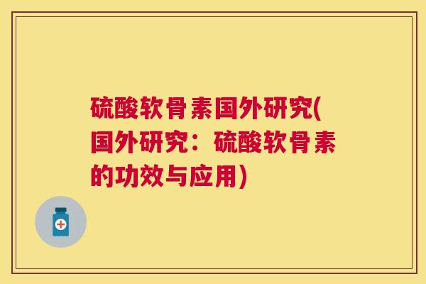 硫酸软骨素国外研究(国外研究：硫酸软骨素的功效与应用)