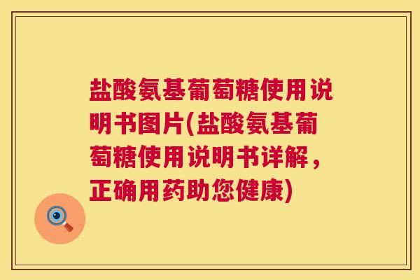 盐酸氨基葡萄糖使用说明书图片(盐酸氨基葡萄糖使用说明书详解，正确用药助您健康)