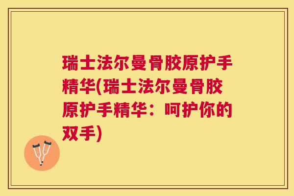 瑞士法尔曼骨胶原护手精华(瑞士法尔曼骨胶原护手精华：呵护你的双手)