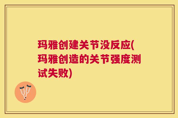 玛雅创建关节没反应(玛雅创造的关节强度测试失败)