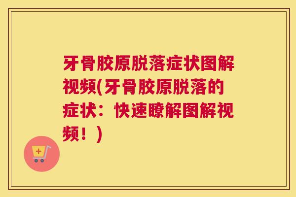 牙骨胶原脱落症状图解视频(牙骨胶原脱落的症状：快速瞭解图解视频！)