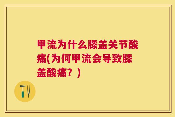 甲流为什么膝盖关节酸痛(为何甲流会导致膝盖酸痛？)