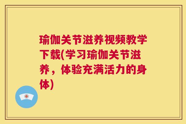 瑜伽关节滋养视频教学下载(学习瑜伽关节滋养,体验充满活力的身体) 瑜伽关节滋养视频教学下载(学习瑜伽关节滋养,体验充满活力的身体)