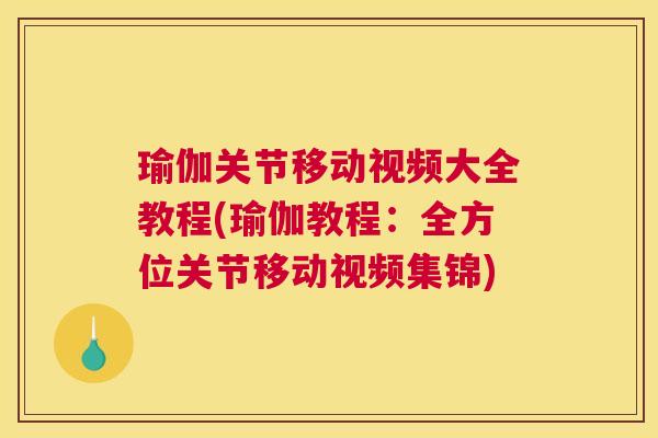 瑜伽关节移动视频大全教程(瑜伽教程:全方位关节移动视频集锦) 瑜伽关节移动视频大全教程(瑜伽教程:全方位关节移动视频集锦)
