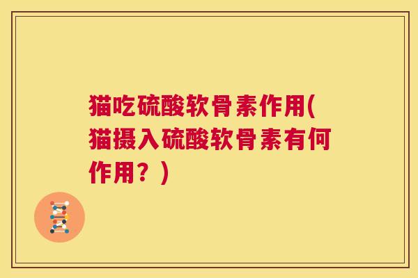 猫吃硫酸软骨素作用(猫摄入硫酸软骨素有何作用？)