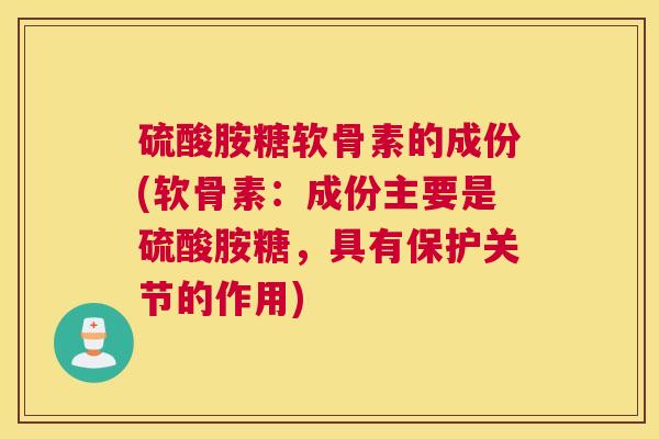 硫酸胺糖软骨素的成份(软骨素：成份主要是硫酸胺糖，具有保护关节的作用)
