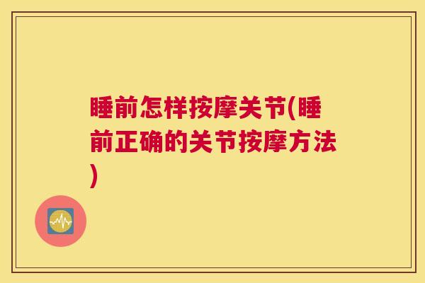 睡前怎样按摩关节(睡前正确的关节按摩方法)