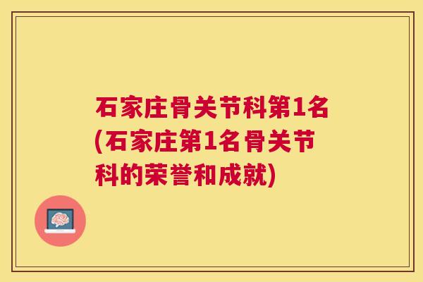 石家庄骨关节科第1名(石家庄第1名骨关节科的荣誉和成就)