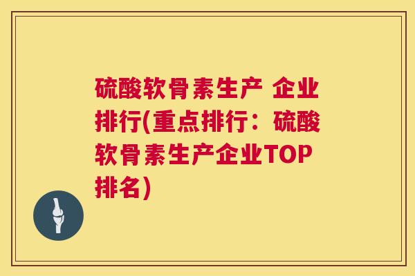 硫酸软骨素生产 企业排行(重点排行：硫酸软骨素生产企业TOP排名)