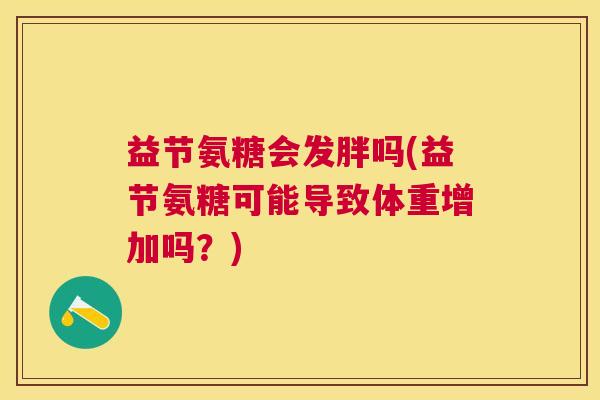 益节氨糖会发胖吗(益节氨糖可能导致体重增加吗？)