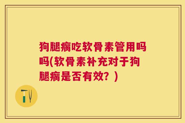 狗腿瘸吃软骨素管用吗吗(软骨素补充对于狗腿瘸是否有效?) 狗腿瘸吃软骨素管用吗吗(软骨素补充对于狗腿瘸是否有效?)