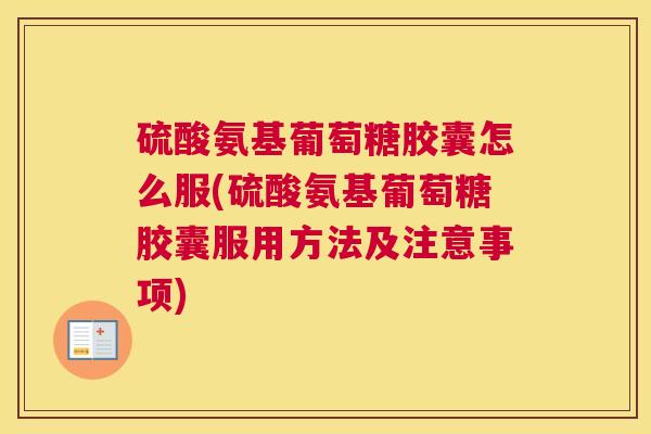 硫酸氨基葡萄糖胶囊怎么服(硫酸氨基葡萄糖胶囊服用方法及注意事项)
