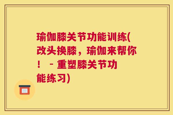 瑜伽膝关节功能训练(改头换膝，瑜伽来帮你！ - 重塑膝关节功能练习)
