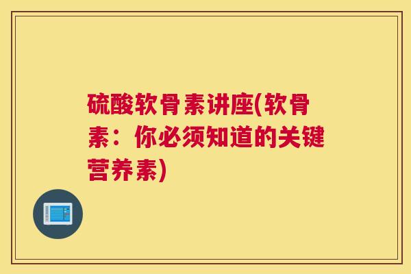 硫酸软骨素讲座(软骨素：你必须知道的关键营养素)