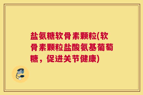 盐氨糖软骨素颗粒(软骨素颗粒盐酸氨基葡萄糖,促进关节健康) 盐氨糖软骨素颗粒(软骨素颗粒盐酸氨基葡萄糖,促进关节健康)