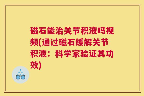 磁石能治关节积液吗视频(通过磁石缓解关节积液：科学家验证其功效)
