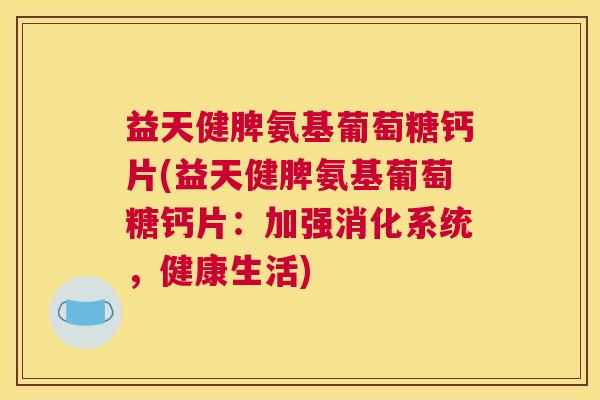 益天健脾氨基葡萄糖钙片(益天健脾氨基葡萄糖钙片：加强消化系统，健康生活)