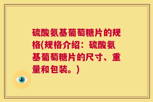 硫酸氨基葡萄糖片的规格(规格介绍：硫酸氨基葡萄糖片的尺寸、重量和包装。)