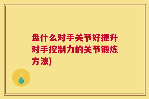 盘什么对手关节好提升对手控制力的关节锻炼方法)