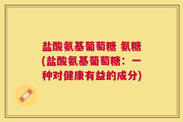 盐酸氨基葡萄糖 氨糖(盐酸氨基葡萄糖：一种对健康有益的成分)