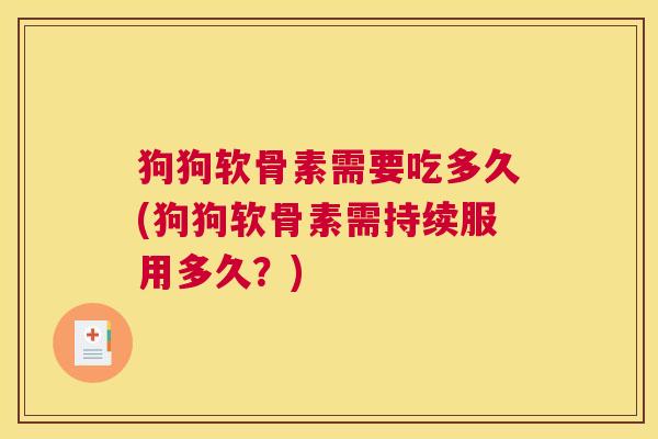 狗狗软骨素需要吃多久(狗狗软骨素需持续服用多久？)