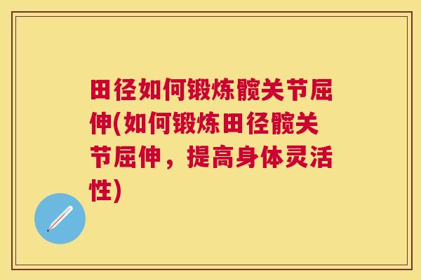 田径如何锻炼髋关节屈伸(如何锻炼田径髋关节屈伸，提高身体灵活性)