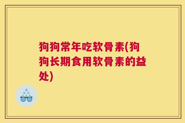狗狗常年吃软骨素(狗狗长期食用软骨素的益处)