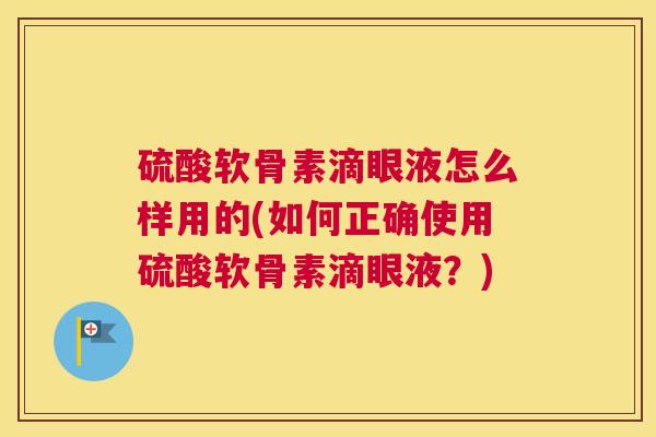 硫酸软骨素滴眼液怎么样用的(如何正确使用硫酸软骨素滴眼液？)