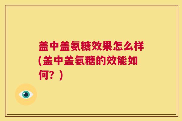 盖中盖氨糖效果怎么样(盖中盖氨糖的效能如何？)