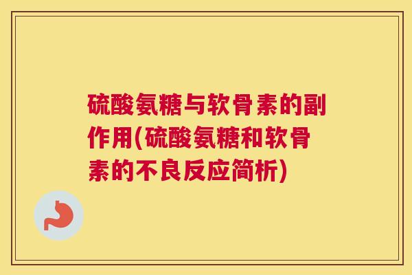 硫酸氨糖与软骨素的副作用(硫酸氨糖和软骨素的不良反应简析)
